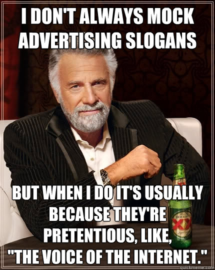 i don't always mock advertising slogans but when i do it's usually because they're pretentious, like, 
