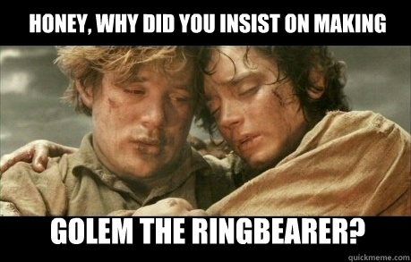 Honey, Why did you insist on making Golem the ringbearer? - Honey, Why did you insist on making Golem the ringbearer?  Lord of the Rings Homework