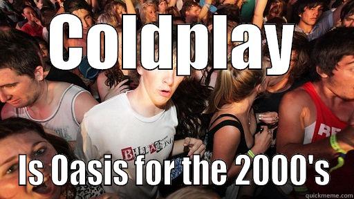 COLDPLAY IS OASIS FOR THE 2000'S Sudden Clarity Clarence