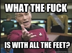 What the fuck Is with all the feet?  Annoyed Picard