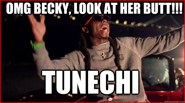 OMG Becky, Look at her butt!!! Tunechi  