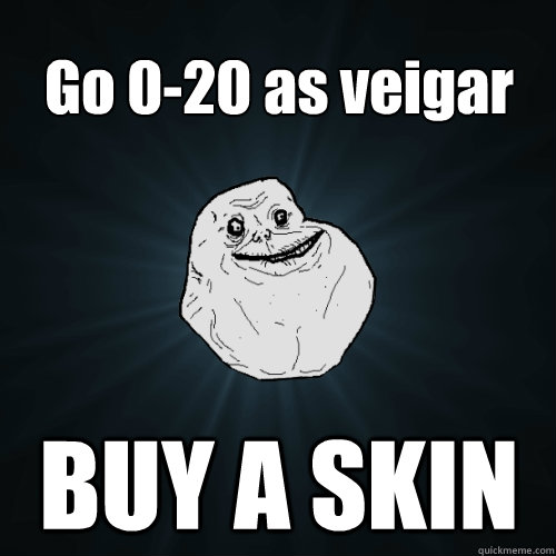 Go 0-20 as veigar BUY A SKIN  Forever Alone