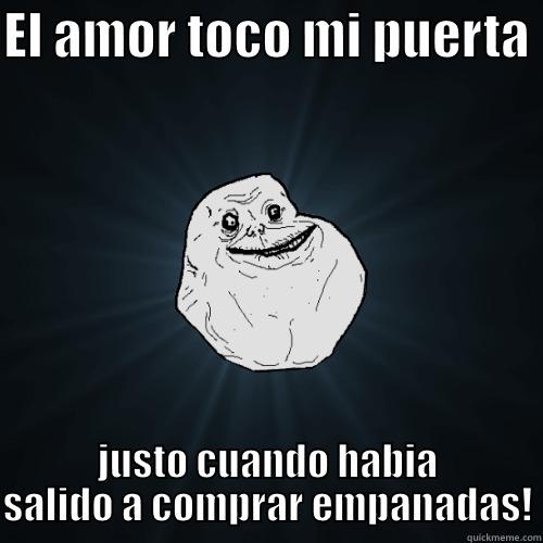 EL AMOR TOCO MI PUERTA  JUSTO CUANDO HABIA SALIDO A COMPRAR EMPANADAS! Forever Alone
