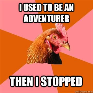 I used to be an adventurer then I stopped  Anti-Joke Chicken