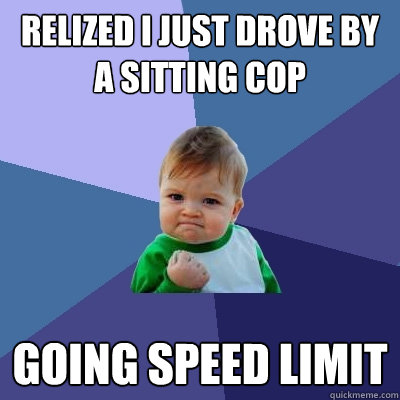 relized i just drove by a sitting cop going speed limit - relized i just drove by a sitting cop going speed limit  Success Kid