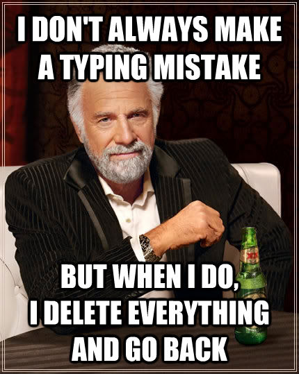 I DON'T ALWAYS MAKE A TYPING MISTAKE BUT WHEN I DO, 
I DELETE EVERYTHING AND GO BACK  The Most Interesting Man In The World