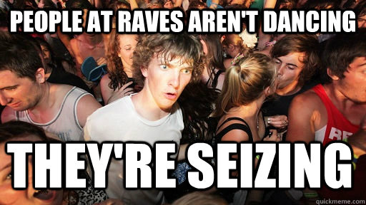 People at raves aren't dancing They're seizing  Sudden Clarity Clarence