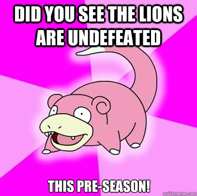 Did you see The Lions are Undefeated This Pre-season!  Slowpoke
