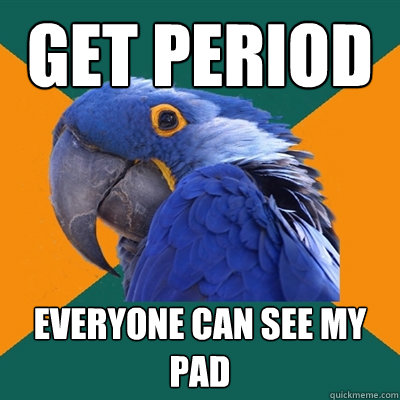 get period everyone can see my pad  Paranoid Parrot