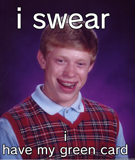 I SWEAR I HAVE MY GREEN CARD Bad Luck Brian