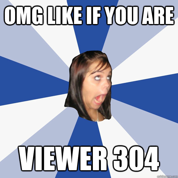 OMG like if you are viewer 304  Annoying Facebook Girl