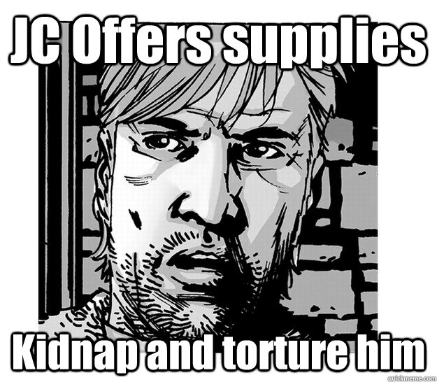 JC Offers supplies Kidnap and torture him - JC Offers supplies Kidnap and torture him  Paranoid Rick