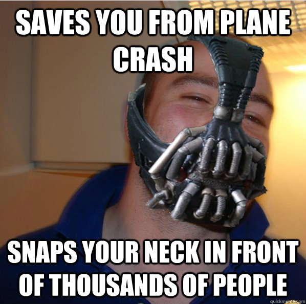 Saves you from plane crash snaps your neck in front of thousands of people  - Saves you from plane crash snaps your neck in front of thousands of people   Almost Good Guy Bane