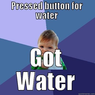 PRESSED BUTTON FOR WATER GOT WATER Success Kid