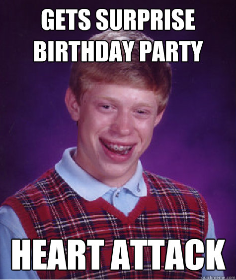 gets Surprise birthday party Heart Attack  Bad Luck Brian