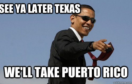 See ya later Texas We'll take Puerto Rico  Obamas Holding