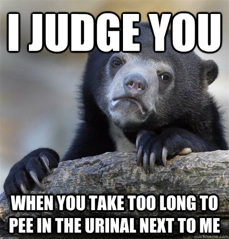 I judge you when you take too long to pee in the urinal next to me  Confession Bear