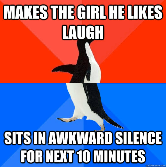 Makes the girl he likes laugh Sits in awkward silence for next 10 minutes  Socially Awesome Awkward Penguin