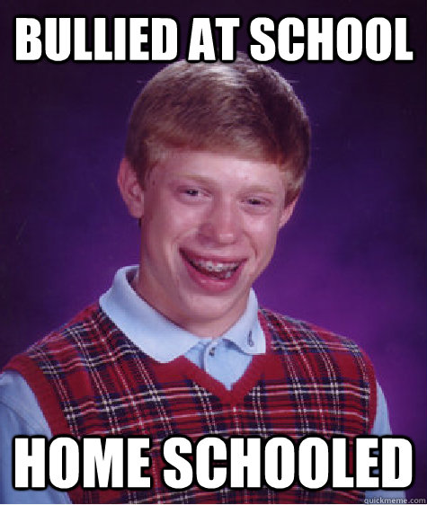 Bullied at school home schooled  Bad Luck Brian