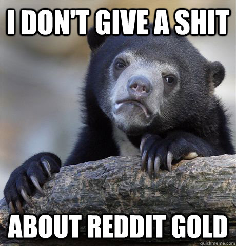I don't give a shit about reddit gold  Confession Bear