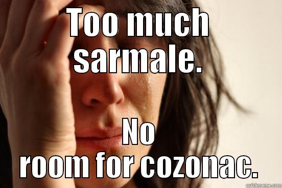 TOO MUCH SARMALE. NO ROOM FOR COZONAC. First World Problems