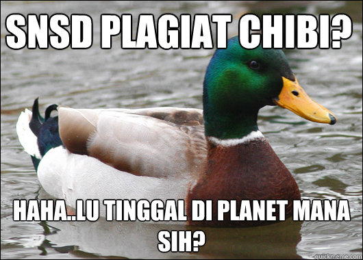 snsd plagiat chibi? haha..lu tinggal di planet mana sih?  Actual Advice Mallard