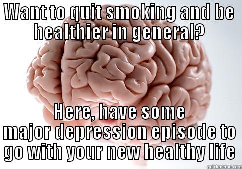 WANT TO QUIT SMOKING AND BE HEALTHIER IN GENERAL? HERE, HAVE SOME MAJOR DEPRESSION EPISODE TO GO WITH YOUR NEW HEALTHY LIFE Scumbag Brain