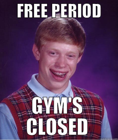      FREE PERIOD      GYM'S CLOSED Bad Luck Brian