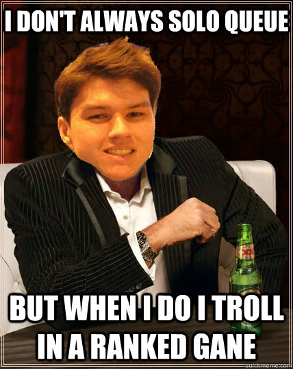 I don't always solo queue But when i do i troll in a ranked gane  Most Interesting Dyrus