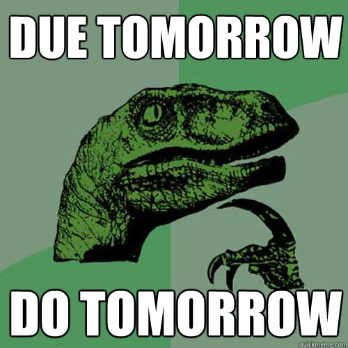 Due Tomorrow Do Tomorrow - Due Tomorrow Do Tomorrow  Philosoraptor