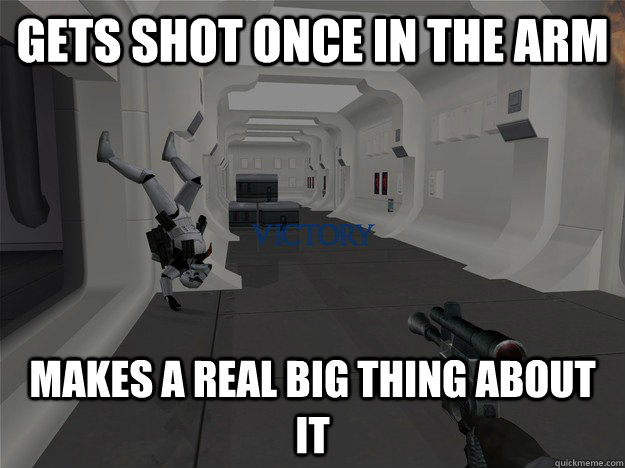 Gets Shot once in the arm Makes a real big thing about it  Scumbag Stormtrooper