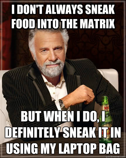 I don't always sneak food into the matrix but when I do, I definitely sneak it in using my laptop bag  The Most Interesting Man In The World