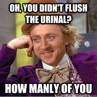 Oh, You didn't flush the urinal? how manly of you  Creepy Wonka