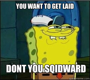 You want to get laid   Dont you sqidward  Baseball Spongebob