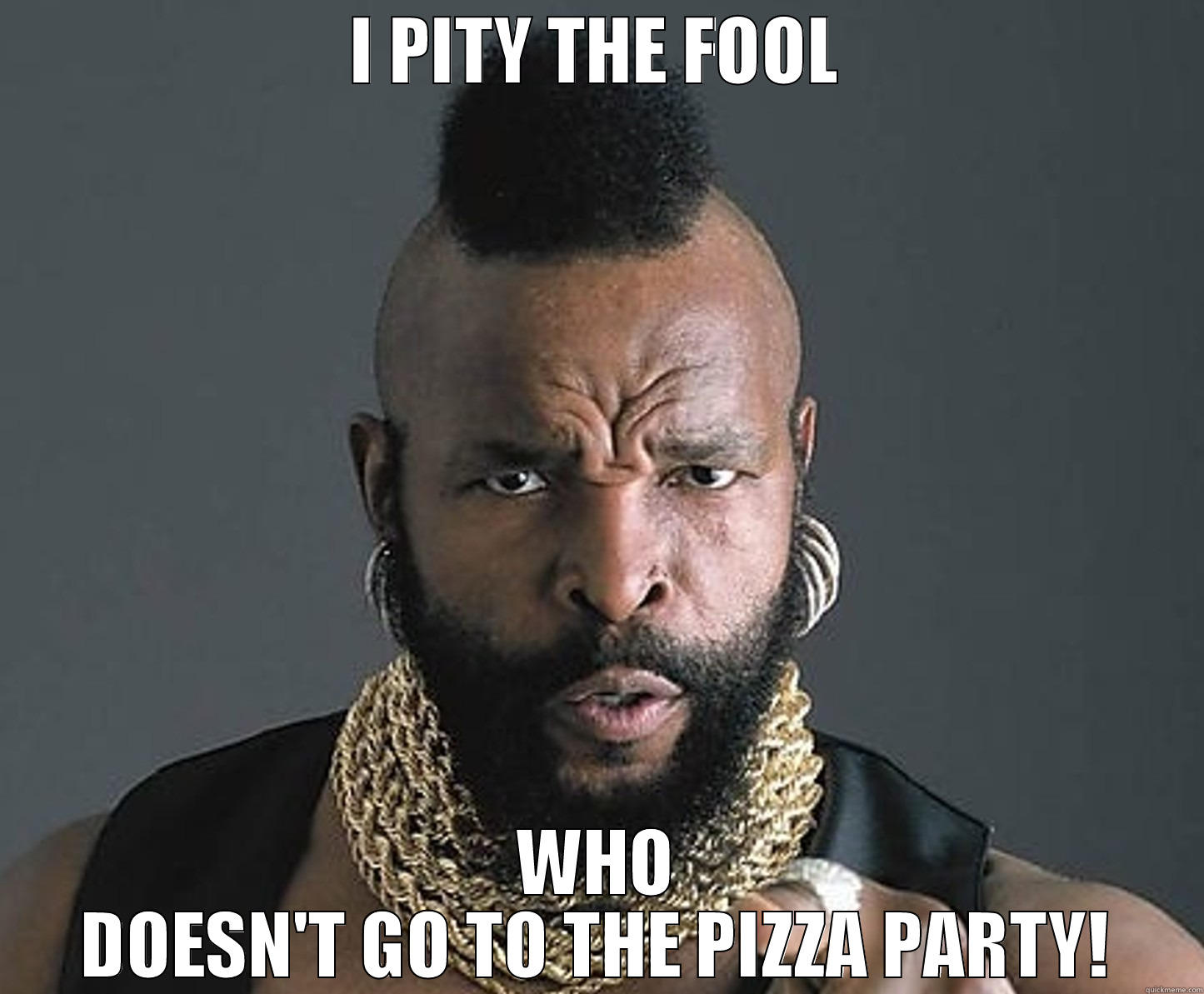 I PITY THE FOOL WHO DOESN'T GO TO THE PIZZA PARTY! Misc