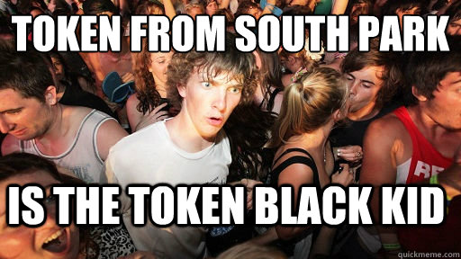 Token from South Park
 Is the token black kid  Sudden Clarity Clarence