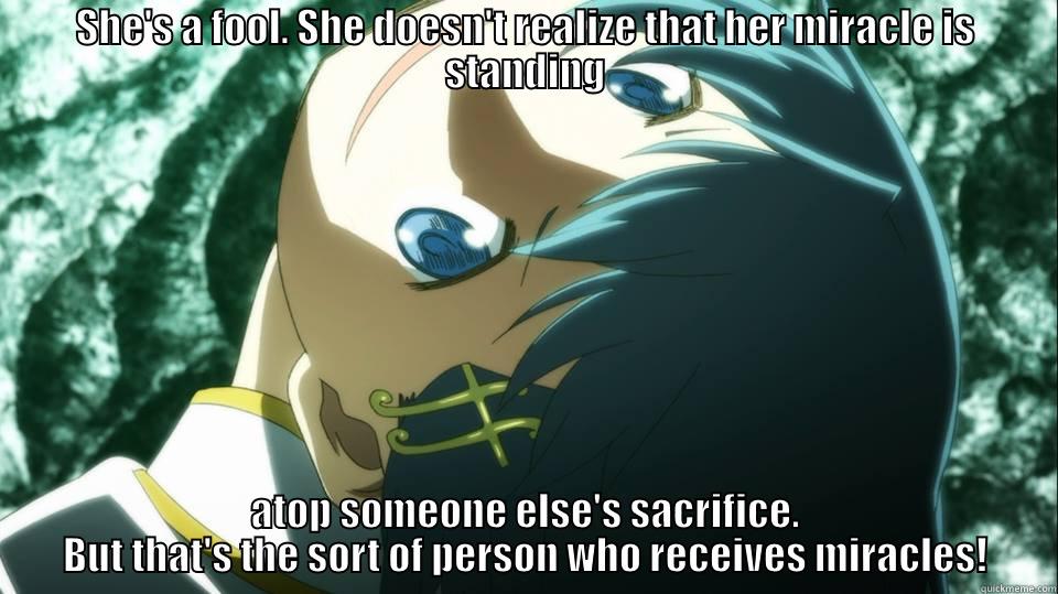 SHE'S A FOOL. SHE DOESN'T REALIZE THAT HER MIRACLE IS STANDING ATOP SOMEONE ELSE'S SACRIFICE. BUT THAT'S THE SORT OF PERSON WHO RECEIVES MIRACLES! Misc