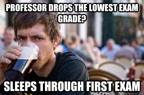 professor drops the lowest exam grade? Sleeps through first exam - professor drops the lowest exam grade? Sleeps through first exam  Lazy College Senior