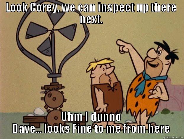 LOOK COREY, WE CAN INSPECT UP THERE NEXT. UHM I DUNNO DAVE... LOOKS FINE TO ME FROM HERE Misc