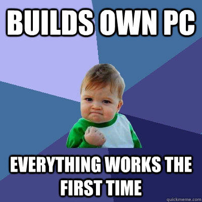 Builds own PC Everything works the first time  Success Kid