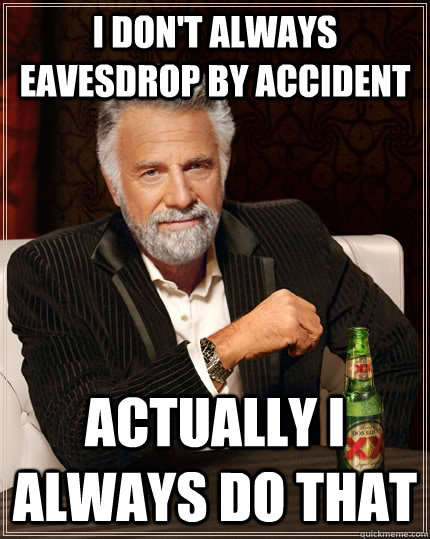 I don't always eavesdrop by accident actually I always do that  The Most Interesting Man In The World