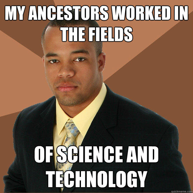 My ancestors worked in the fields of science and technology - My ancestors worked in the fields of science and technology  Successful Black Man