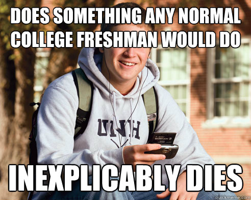 Does something any normal college freshman would do inexplicably dies  College Freshman