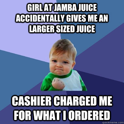 Girl at Jamba Juice accidentally gives me an larger sized juice cashier charged me for what I ordered  Success Kid