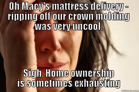OH MACY'S MATTRESS DELIVERY - RIPPING OFF OUR CROWN MOLDING WAS VERY UNCOOL. SIGH. HOME OWNERSHIP IS SOMETIMES EXHAUSTING First World Problems