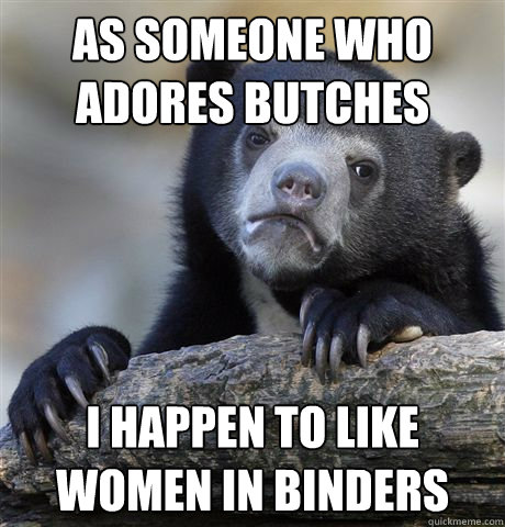 As someone who adores butches I happen to like women in binders  Confession Bear
