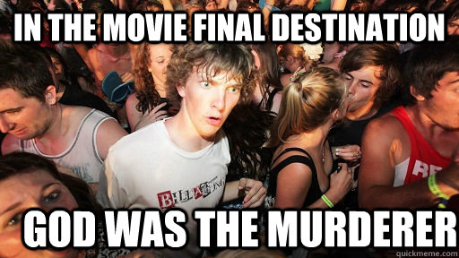 In the movie final destination God was the murderer  Sudden Clarity Clarence