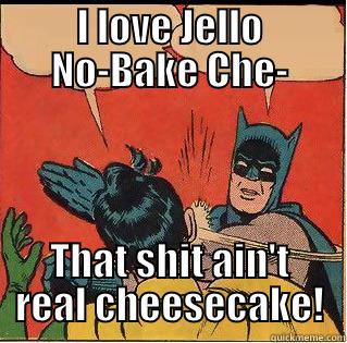 I LOVE JELLO NO-BAKE CHE- THAT SHIT AIN'T REAL CHEESECAKE! Slappin Batman