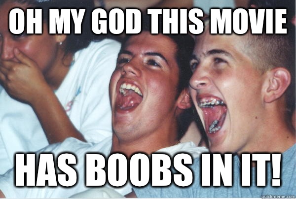 Oh my god this movie Has boobs in it!   Immature High Schoolers