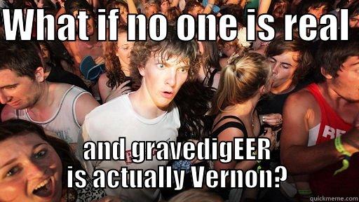 WHAT IF NO ONE IS REAL  AND GRAVEDIGEER IS ACTUALLY VERNON? Sudden Clarity Clarence